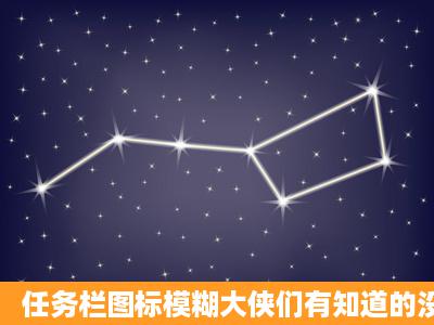 任务栏图标模糊大侠们有知道的没 W7系统