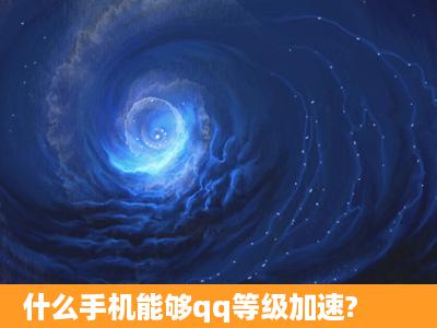 什么手机能够qq等级加速?