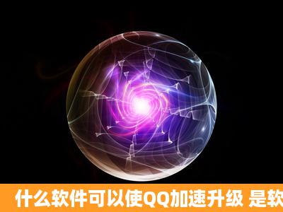 什么软件可以使QQ加速升级 是软件