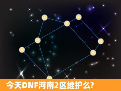 今天DNF河南2区维护么?