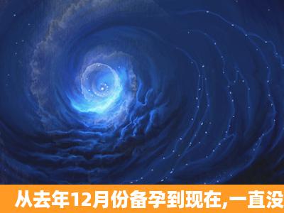 从去年12月份备孕到现在,一直没有怀孕,是身体有问题吗?月经也是正常...