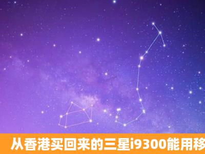 从香港买回来的三星i9300能用移动3g卡吗?