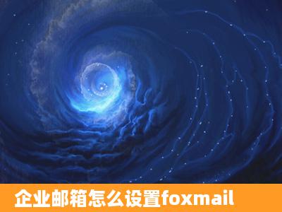 企业邮箱怎么设置foxmail