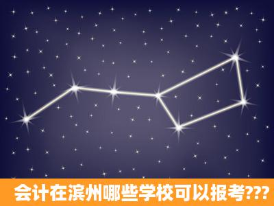 会计在滨州哪些学校可以报考???