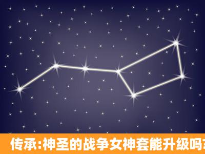 传承:神圣的战争女神套能升级吗?在哪买图子?升级后叫什么?