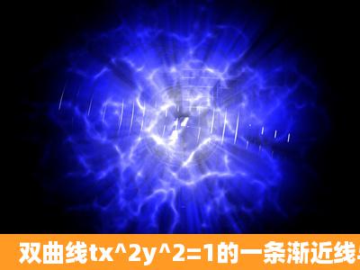 双曲线tx^2y^2=1的一条渐近线与直线2x+y+1=0垂直,则这双曲线的离...