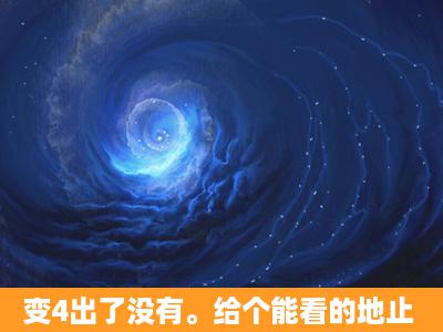 变4出了没有。给个能看的地止