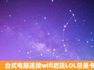 台式电脑连接wifi后玩LOL总是卡怎么办?