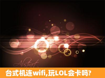 台式机连wifi,玩LOL会卡吗?