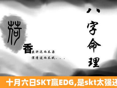 十月六日SKT赢EDG,是skt太强还是edg失误太大?