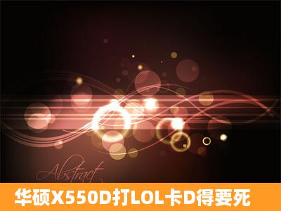 华硕X550D打LOL卡D得要死