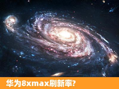 华为8xmax刷新率?