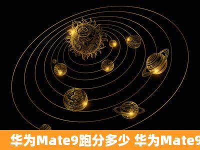 华为Mate9跑分多少 华为Mate9安兔兔跑分数据一览