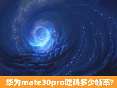 华为mate30pro吃鸡多少帧率?