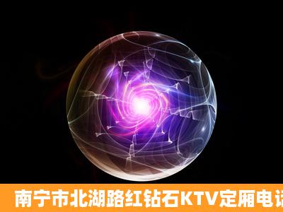 南宁市北湖路红钻石KTV定厢电话号码?