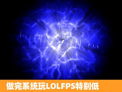 做完系统玩LOLFPS特别低