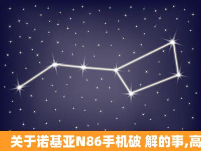 关于诺基亚N86手机破 解的事,高手大侠进!!