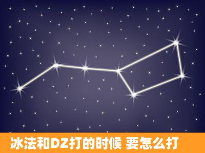 冰法和DZ打的时候 要怎么打