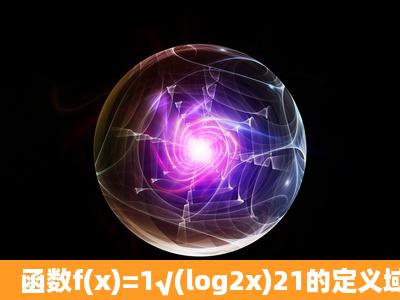 函数f(x)=1√(log2x)21的定义域为( )A. (0,12)B. ...