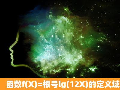 函数f(X)=根号lg(12X)的定义域为,需要过程