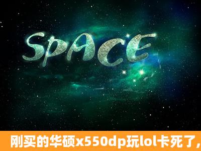 刚买的华硕x550dp玩lol卡死了,显卡设置问题吗?