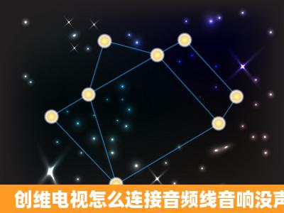 创维电视怎么连接音频线音响没声音,所有东西完好?