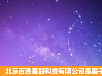 北京百胜星联科技有限公司是骗子吗?