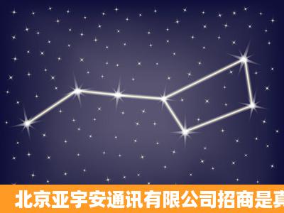 北京亚宇安通讯有限公司招商是真的吗?