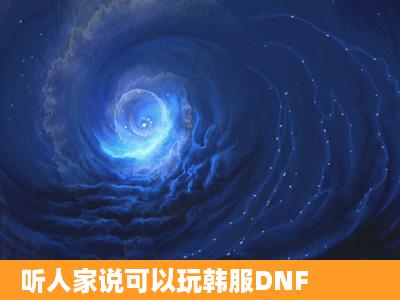 听人家说可以玩韩服DNF