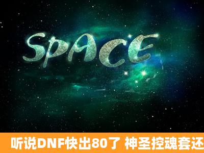 听说DNF快出80了 神圣控魂套还值得买吗?