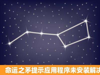 命运之矛提示应用程序未安装解决方法