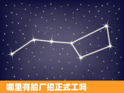 哪里有船厂招正式工吗