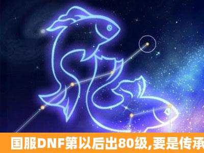 国服DNF第以后出80级,要是传承在升级的话,是神圣控魂套还是魔蝎套?