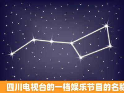 四川电视台的一档娱乐节目的名称(采访明星的)