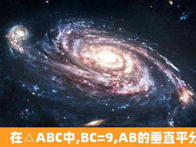 在△ABC中,BC=9,AB的垂直平分线交BC与点M,AC的垂直平分线交BC...