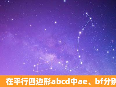 在平行四边形abcd中ae、bf分别平分角dab和角abc,交cd于点e、f,ae、...