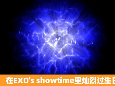 在EXO's showtime里灿烈过生日的那期成员们都送给了灿烈哪些东西?