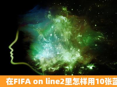 在FIFA on line2里怎样用10张蓝色球员卡怎样换取一张绿色球员卡?...