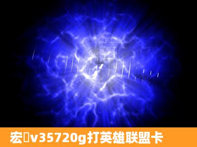 宏碁v35720g打英雄联盟卡