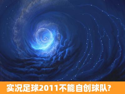 实况足球2011不能自创球队?