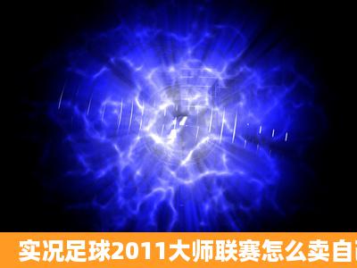 实况足球2011大师联赛怎么卖自己的球员,求步骤