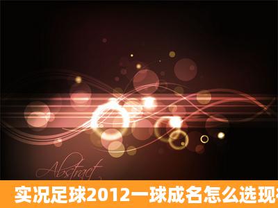 实况足球2012一球成名怎么选现役球员,详细一点,谢谢