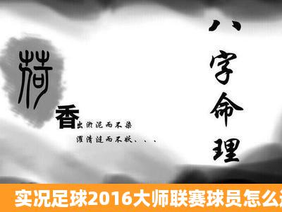 实况足球2016大师联赛球员怎么选 大师联赛球员选择心得