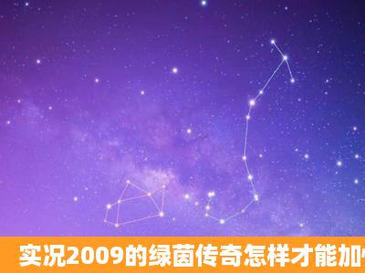 实况2009的绿茵传奇怎样才能加快成长啊?为什么转会到其他的球队就...