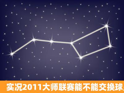 实况2011大师联赛能不能交换球员?