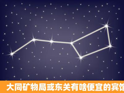 大同矿物局或东关有啥便宜的宾馆带独立卫生间价格在100左右