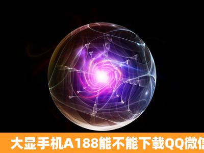 大显手机A188能不能下载QQ微信吗?