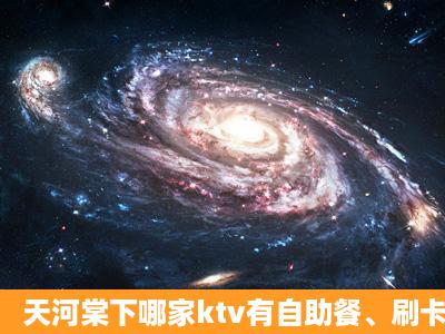 天河棠下哪家ktv有自助餐、刷卡的?