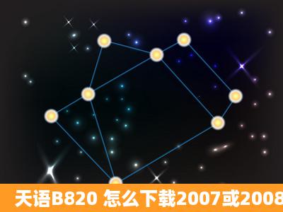 天语B820 怎么下载2007或2008年版的手机QQ?