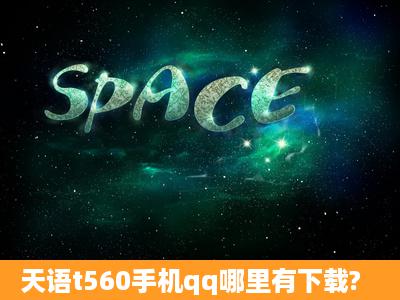 天语t560手机qq哪里有下载?